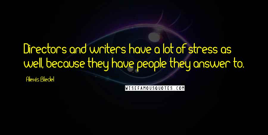 Alexis Bledel Quotes: Directors and writers have a lot of stress as well, because they have people they answer to.