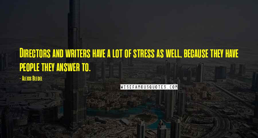 Alexis Bledel Quotes: Directors and writers have a lot of stress as well, because they have people they answer to.