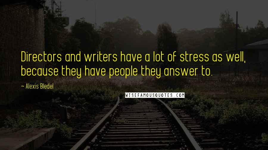 Alexis Bledel Quotes: Directors and writers have a lot of stress as well, because they have people they answer to.