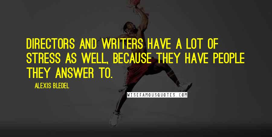 Alexis Bledel Quotes: Directors and writers have a lot of stress as well, because they have people they answer to.