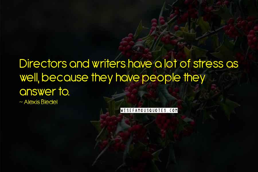 Alexis Bledel Quotes: Directors and writers have a lot of stress as well, because they have people they answer to.