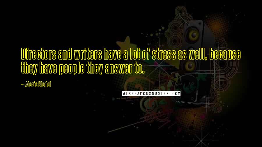 Alexis Bledel Quotes: Directors and writers have a lot of stress as well, because they have people they answer to.