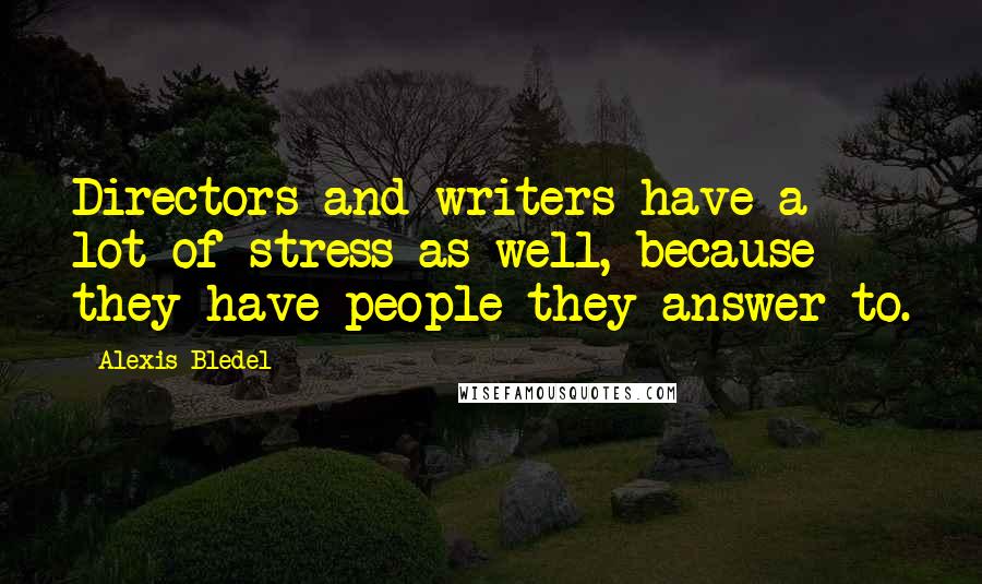 Alexis Bledel Quotes: Directors and writers have a lot of stress as well, because they have people they answer to.