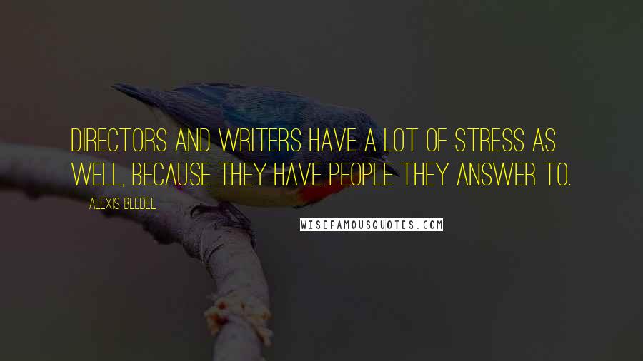 Alexis Bledel Quotes: Directors and writers have a lot of stress as well, because they have people they answer to.
