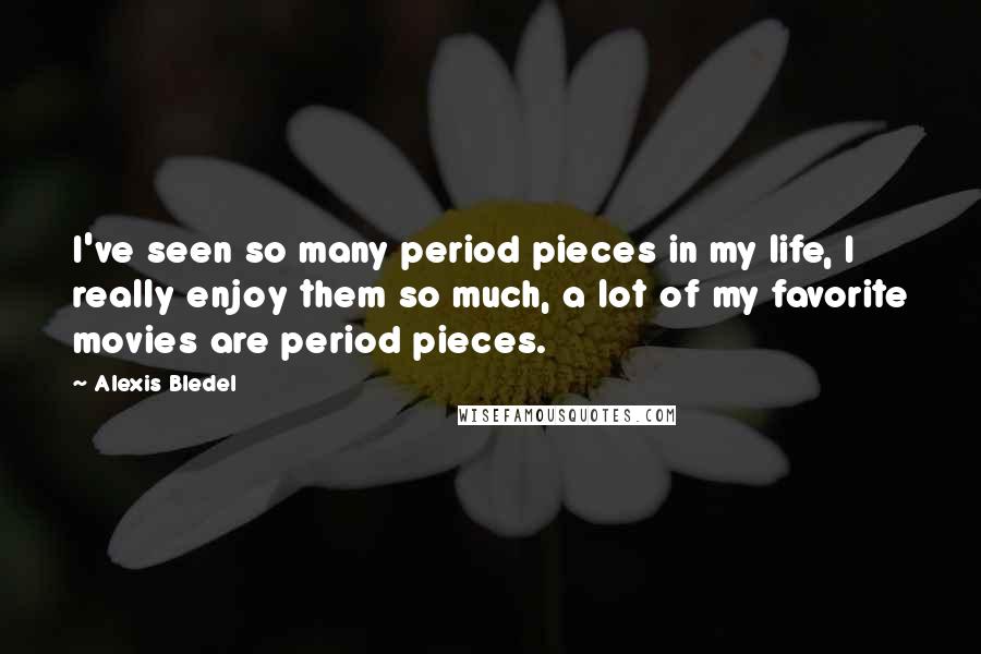 Alexis Bledel Quotes: I've seen so many period pieces in my life, I really enjoy them so much, a lot of my favorite movies are period pieces.