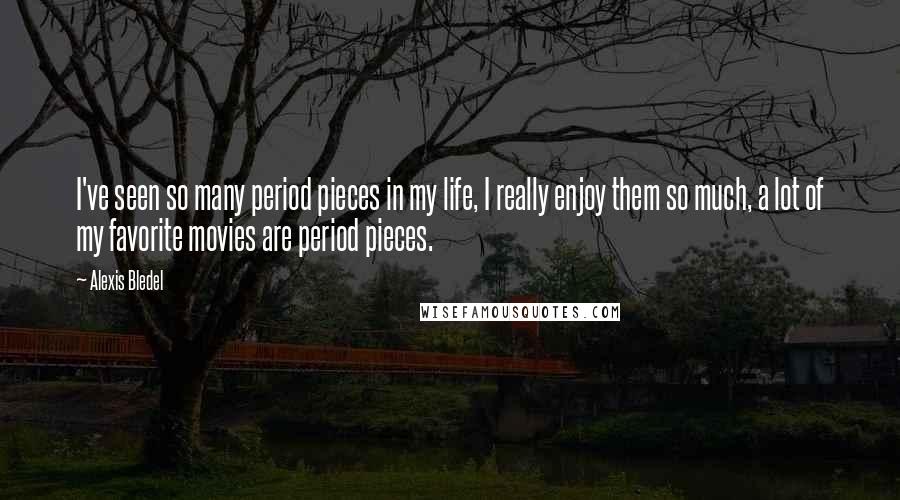 Alexis Bledel Quotes: I've seen so many period pieces in my life, I really enjoy them so much, a lot of my favorite movies are period pieces.