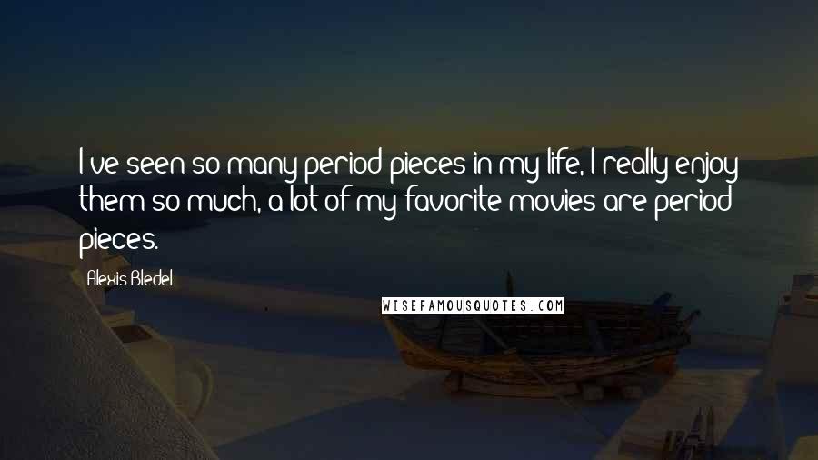 Alexis Bledel Quotes: I've seen so many period pieces in my life, I really enjoy them so much, a lot of my favorite movies are period pieces.