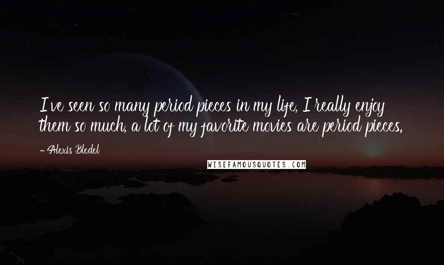 Alexis Bledel Quotes: I've seen so many period pieces in my life, I really enjoy them so much, a lot of my favorite movies are period pieces.