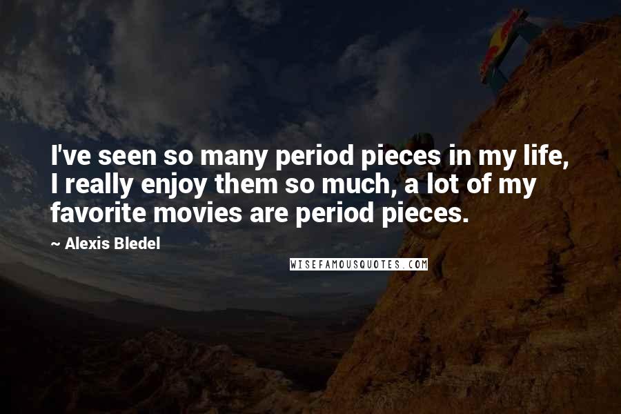 Alexis Bledel Quotes: I've seen so many period pieces in my life, I really enjoy them so much, a lot of my favorite movies are period pieces.