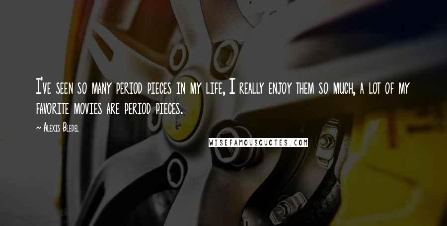 Alexis Bledel Quotes: I've seen so many period pieces in my life, I really enjoy them so much, a lot of my favorite movies are period pieces.