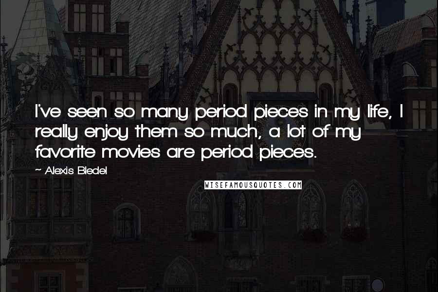 Alexis Bledel Quotes: I've seen so many period pieces in my life, I really enjoy them so much, a lot of my favorite movies are period pieces.