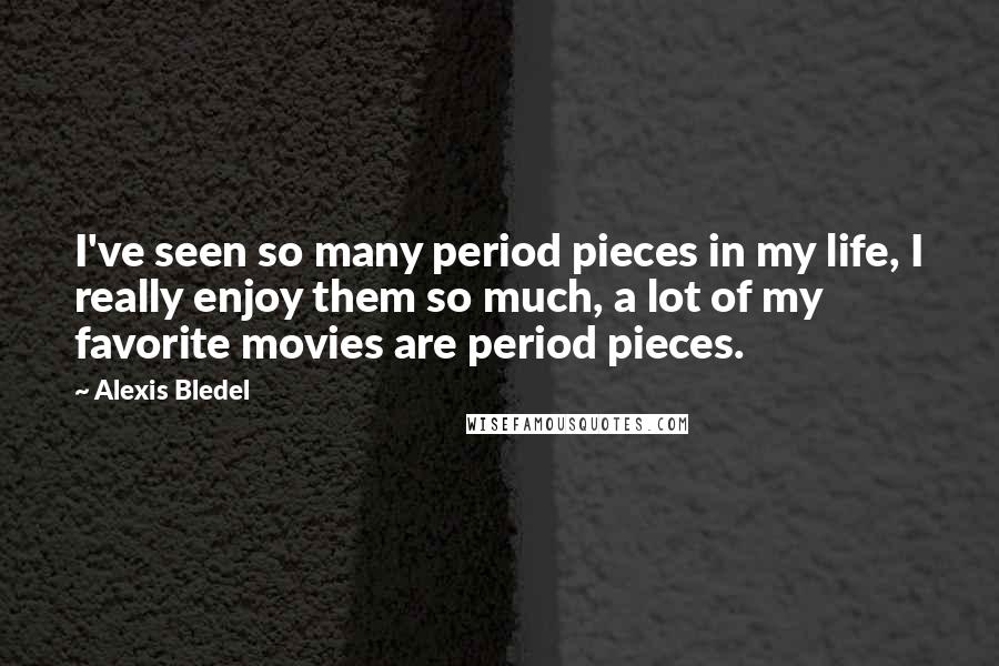 Alexis Bledel Quotes: I've seen so many period pieces in my life, I really enjoy them so much, a lot of my favorite movies are period pieces.