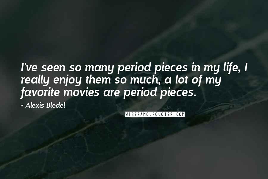 Alexis Bledel Quotes: I've seen so many period pieces in my life, I really enjoy them so much, a lot of my favorite movies are period pieces.