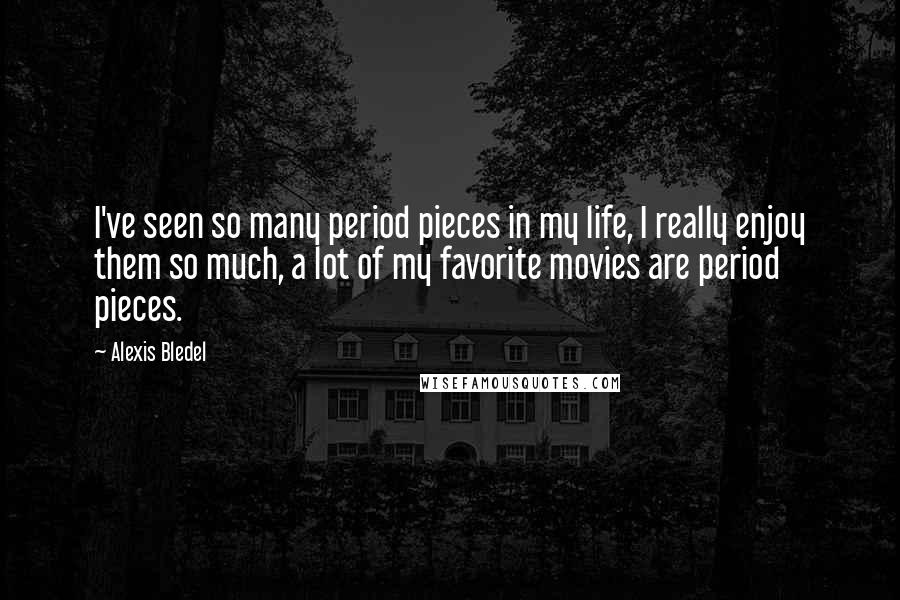 Alexis Bledel Quotes: I've seen so many period pieces in my life, I really enjoy them so much, a lot of my favorite movies are period pieces.