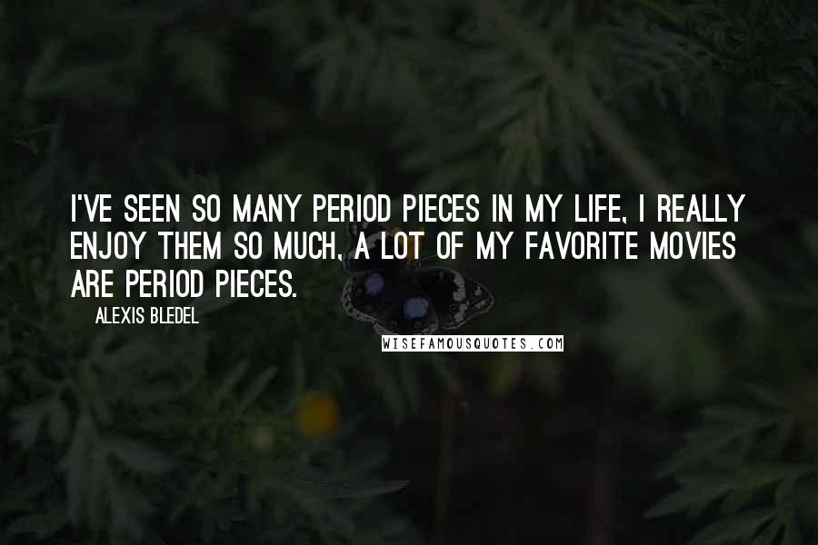 Alexis Bledel Quotes: I've seen so many period pieces in my life, I really enjoy them so much, a lot of my favorite movies are period pieces.