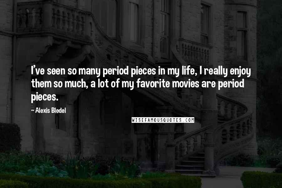 Alexis Bledel Quotes: I've seen so many period pieces in my life, I really enjoy them so much, a lot of my favorite movies are period pieces.