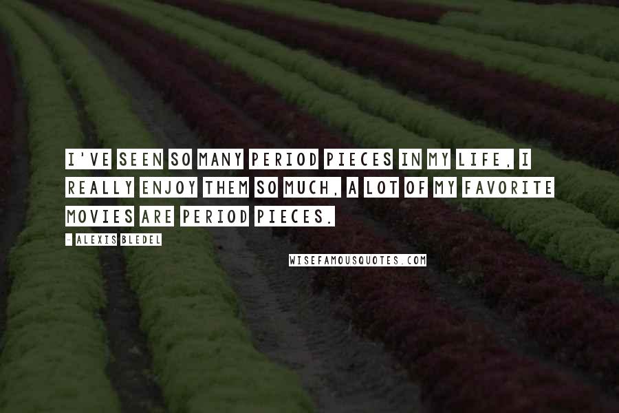 Alexis Bledel Quotes: I've seen so many period pieces in my life, I really enjoy them so much, a lot of my favorite movies are period pieces.