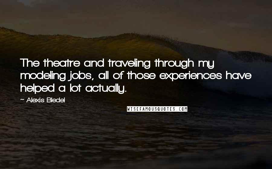 Alexis Bledel Quotes: The theatre and traveling through my modeling jobs, all of those experiences have helped a lot actually.