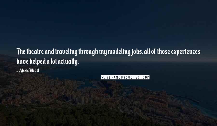 Alexis Bledel Quotes: The theatre and traveling through my modeling jobs, all of those experiences have helped a lot actually.