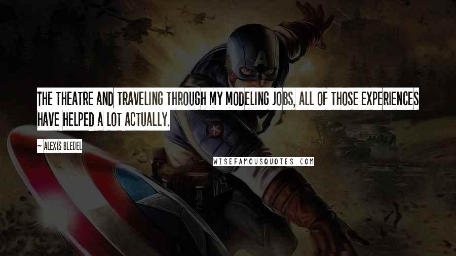 Alexis Bledel Quotes: The theatre and traveling through my modeling jobs, all of those experiences have helped a lot actually.