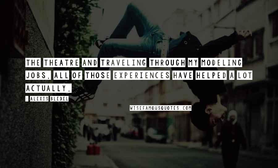 Alexis Bledel Quotes: The theatre and traveling through my modeling jobs, all of those experiences have helped a lot actually.