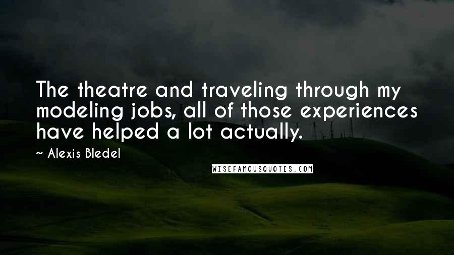 Alexis Bledel Quotes: The theatre and traveling through my modeling jobs, all of those experiences have helped a lot actually.