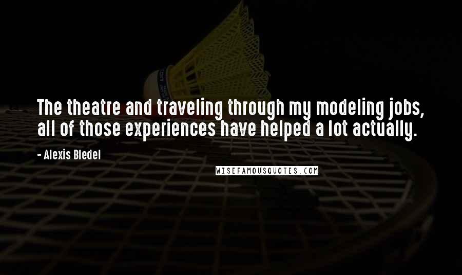 Alexis Bledel Quotes: The theatre and traveling through my modeling jobs, all of those experiences have helped a lot actually.