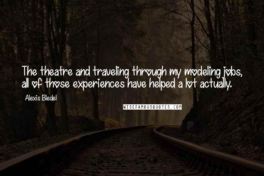 Alexis Bledel Quotes: The theatre and traveling through my modeling jobs, all of those experiences have helped a lot actually.