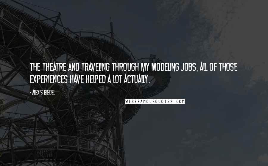 Alexis Bledel Quotes: The theatre and traveling through my modeling jobs, all of those experiences have helped a lot actually.
