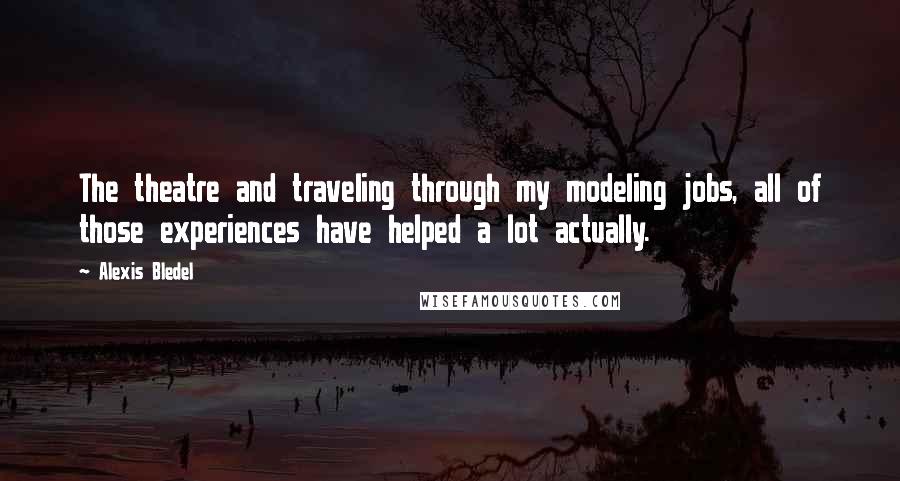 Alexis Bledel Quotes: The theatre and traveling through my modeling jobs, all of those experiences have helped a lot actually.