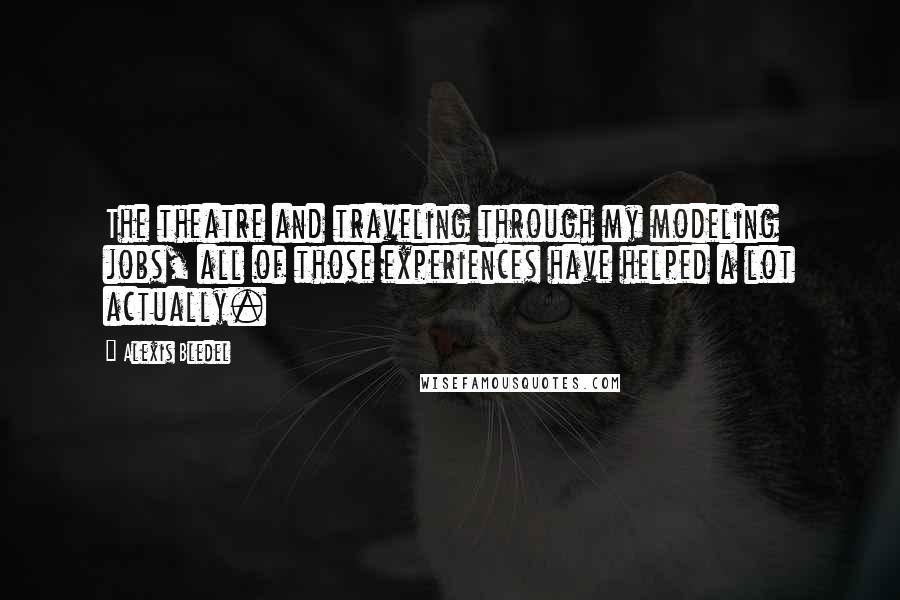 Alexis Bledel Quotes: The theatre and traveling through my modeling jobs, all of those experiences have helped a lot actually.
