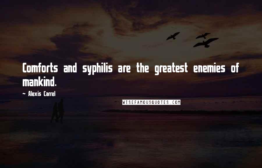 Alexis Carrel Quotes: Comforts and syphilis are the greatest enemies of mankind.