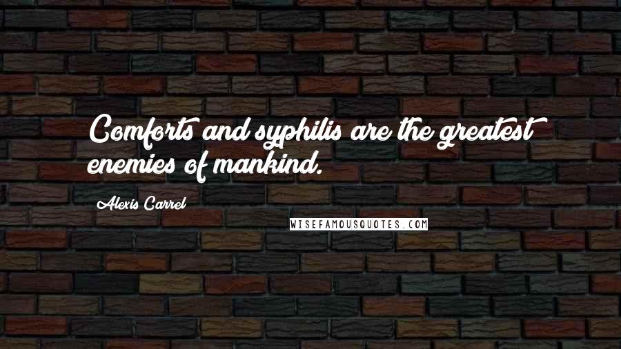 Alexis Carrel Quotes: Comforts and syphilis are the greatest enemies of mankind.