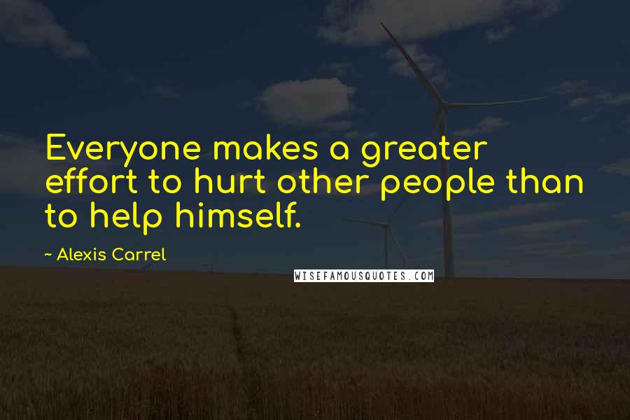 Alexis Carrel Quotes: Everyone makes a greater effort to hurt other people than to help himself.