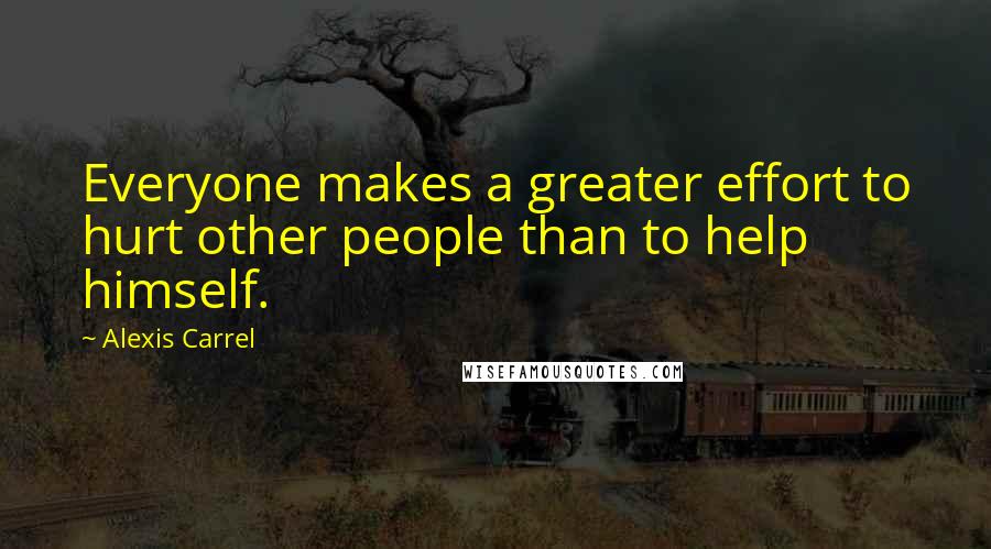 Alexis Carrel Quotes: Everyone makes a greater effort to hurt other people than to help himself.