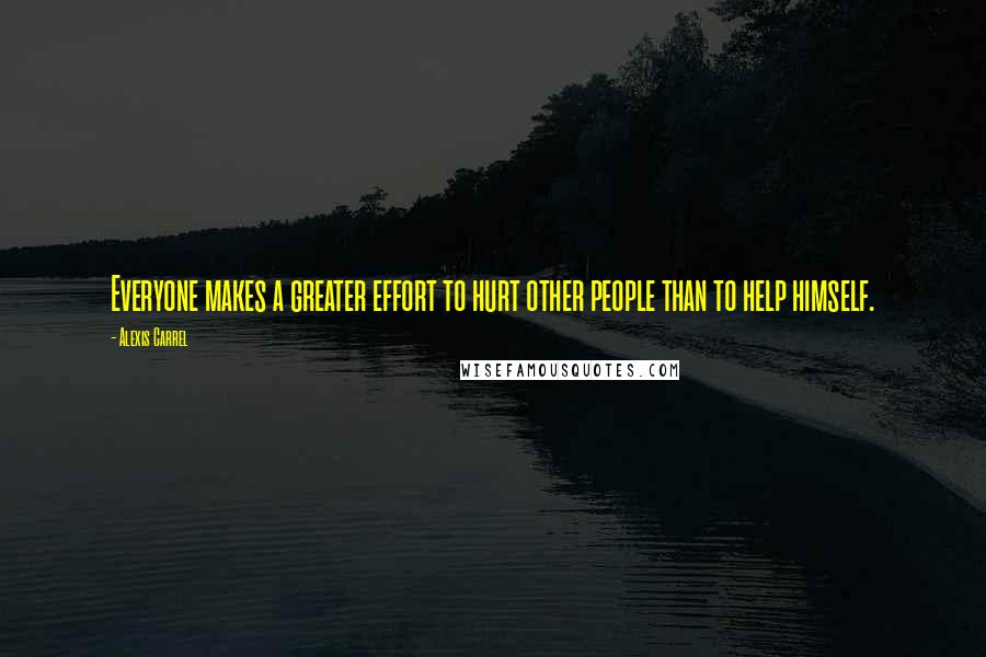 Alexis Carrel Quotes: Everyone makes a greater effort to hurt other people than to help himself.