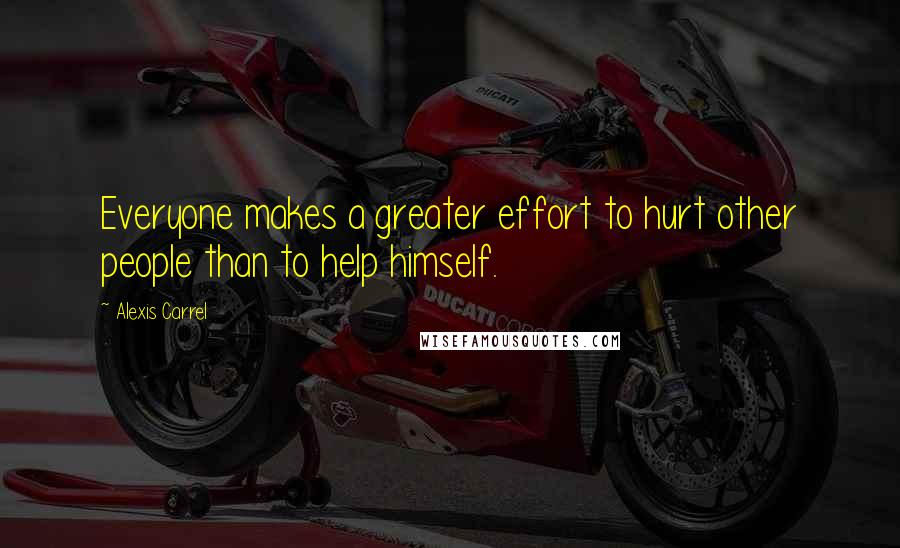 Alexis Carrel Quotes: Everyone makes a greater effort to hurt other people than to help himself.