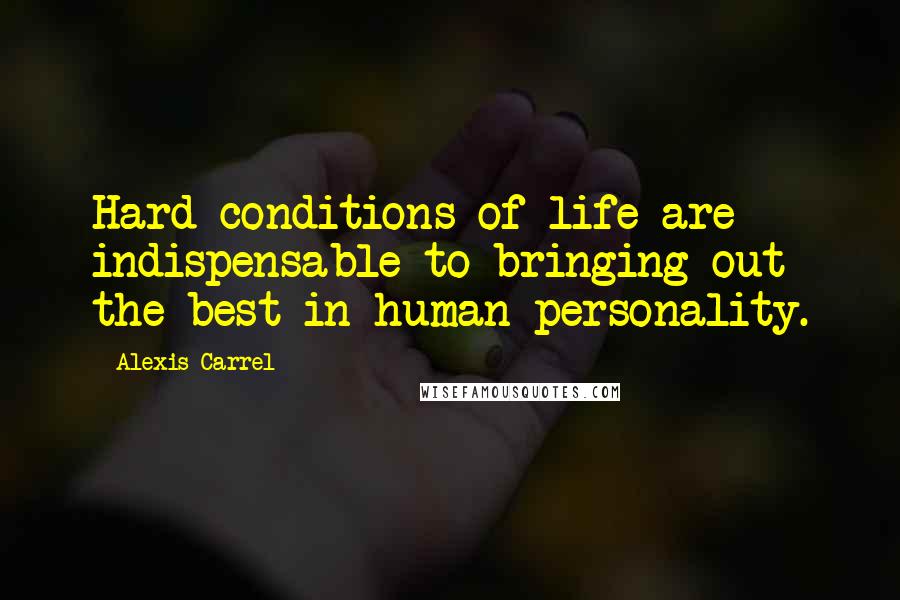 Alexis Carrel Quotes: Hard conditions of life are indispensable to bringing out the best in human personality.