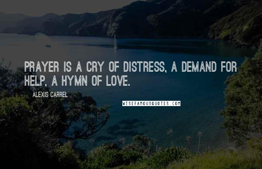 Alexis Carrel Quotes: Prayer is a cry of distress, a demand for help, a hymn of love.