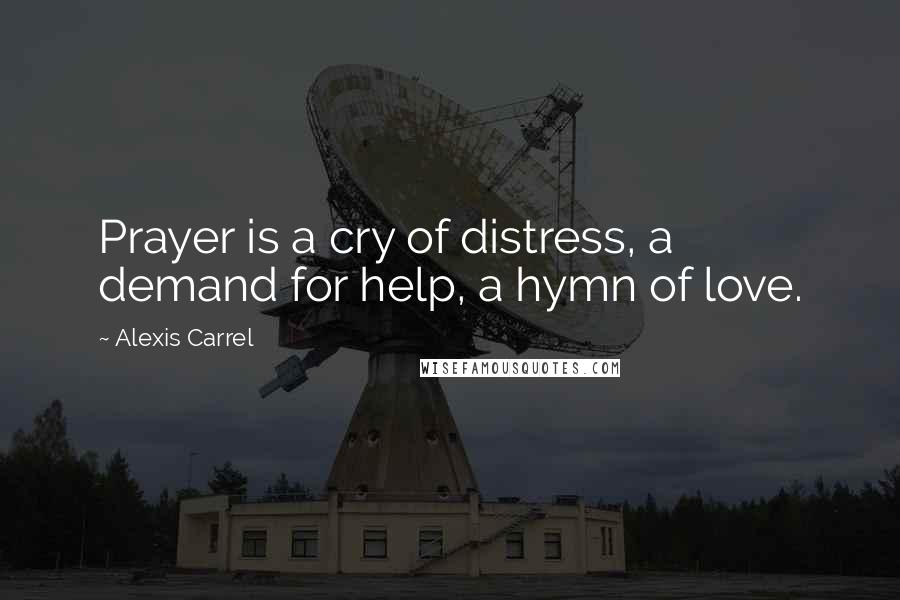 Alexis Carrel Quotes: Prayer is a cry of distress, a demand for help, a hymn of love.