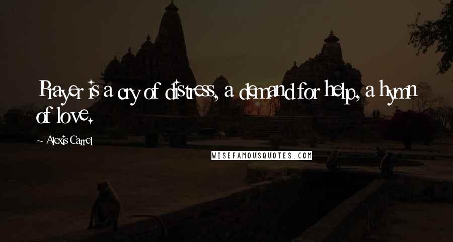 Alexis Carrel Quotes: Prayer is a cry of distress, a demand for help, a hymn of love.