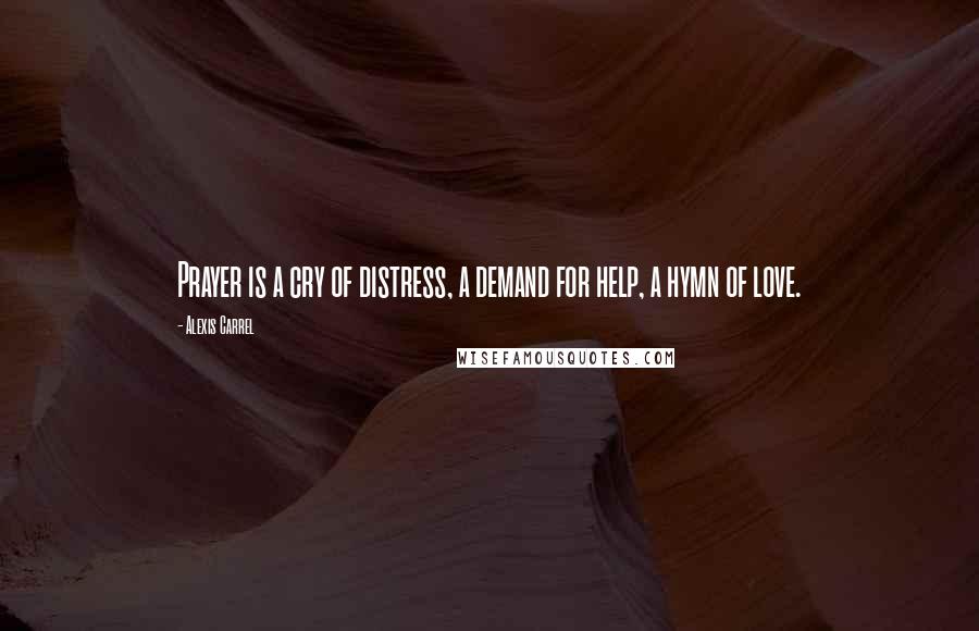 Alexis Carrel Quotes: Prayer is a cry of distress, a demand for help, a hymn of love.