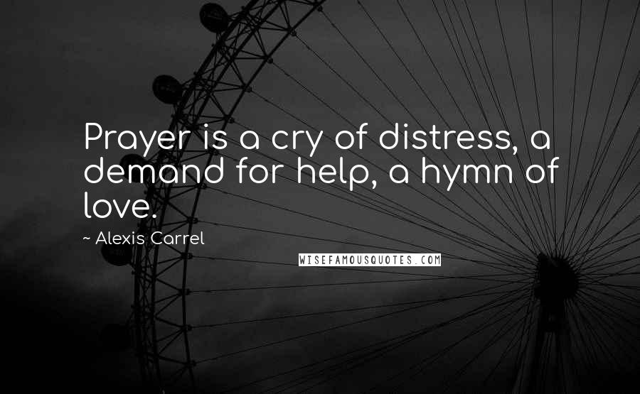 Alexis Carrel Quotes: Prayer is a cry of distress, a demand for help, a hymn of love.