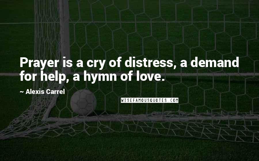 Alexis Carrel Quotes: Prayer is a cry of distress, a demand for help, a hymn of love.