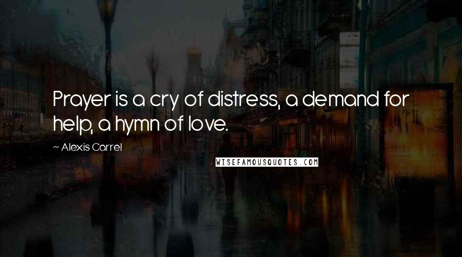 Alexis Carrel Quotes: Prayer is a cry of distress, a demand for help, a hymn of love.