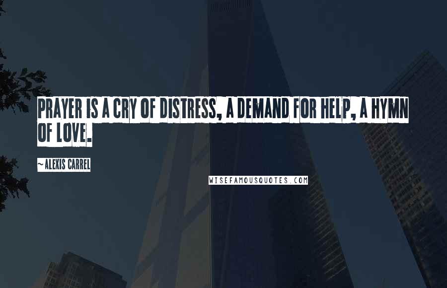 Alexis Carrel Quotes: Prayer is a cry of distress, a demand for help, a hymn of love.