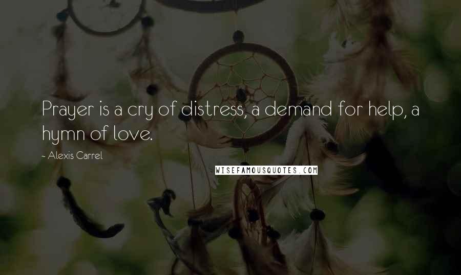 Alexis Carrel Quotes: Prayer is a cry of distress, a demand for help, a hymn of love.