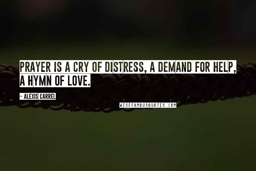 Alexis Carrel Quotes: Prayer is a cry of distress, a demand for help, a hymn of love.