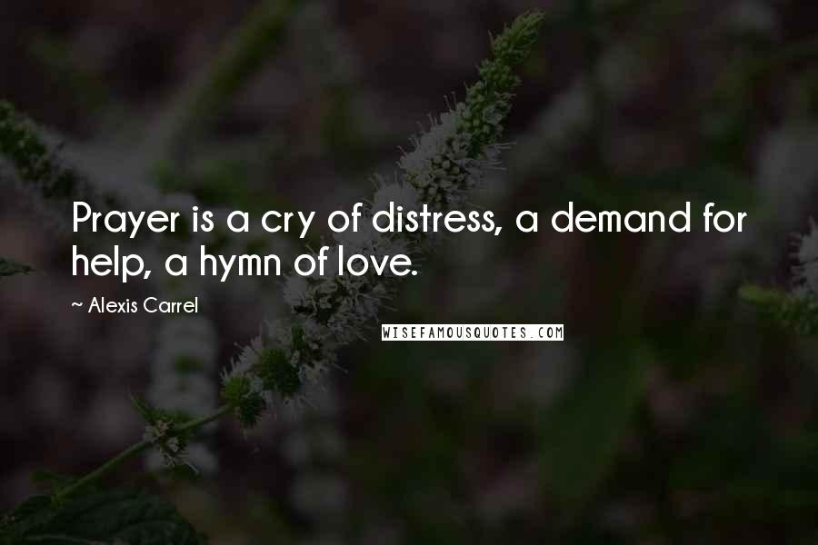 Alexis Carrel Quotes: Prayer is a cry of distress, a demand for help, a hymn of love.