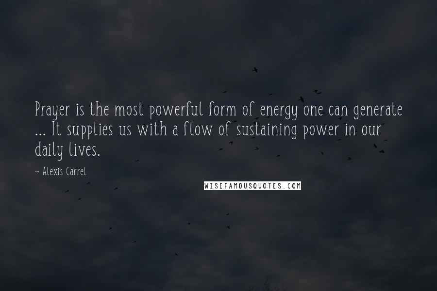 Alexis Carrel Quotes: Prayer is the most powerful form of energy one can generate ... It supplies us with a flow of sustaining power in our daily lives.
